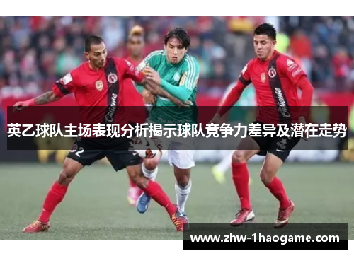 英乙球队主场表现分析揭示球队竞争力差异及潜在走势