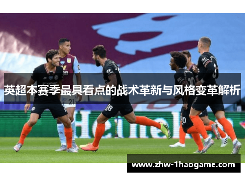 英超本赛季最具看点的战术革新与风格变革解析