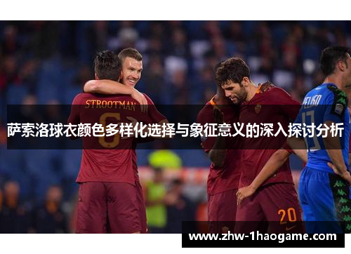 萨索洛球衣颜色多样化选择与象征意义的深入探讨分析