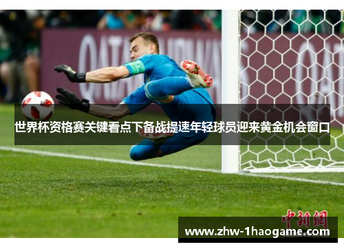 世界杯资格赛关键看点下备战提速年轻球员迎来黄金机会窗口