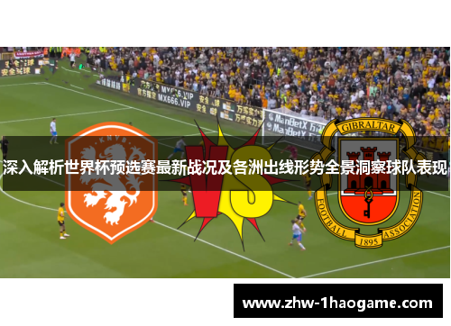 深入解析世界杯预选赛最新战况及各洲出线形势全景洞察球队表现