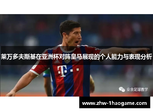 莱万多夫斯基在亚洲杯对阵皇马展现的个人能力与表现分析