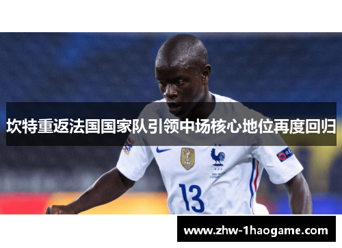 坎特重返法国国家队引领中场核心地位再度回归