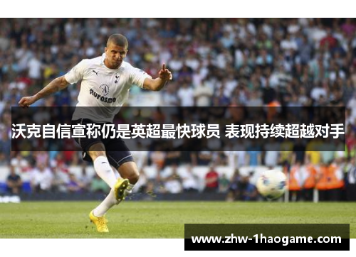 沃克自信宣称仍是英超最快球员 表现持续超越对手