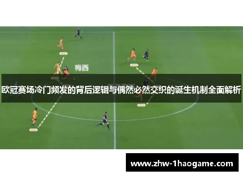 欧冠赛场冷门频发的背后逻辑与偶然必然交织的诞生机制全面解析
